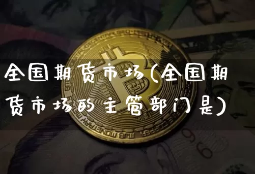 全国期货市场(全国期货市场的主管部门是)_https://www.qgjzrcxxzxpt.com_郑商所_第1张