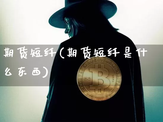 期货短纤(期货短纤是什么东西)_https://www.qgjzrcxxzxpt.com_上期能源_第1张