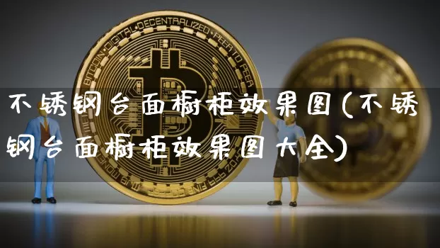 不锈钢台面橱柜效果图(不锈钢台面橱柜效果图大全)_https://www.qgjzrcxxzxpt.com_广期所_第1张