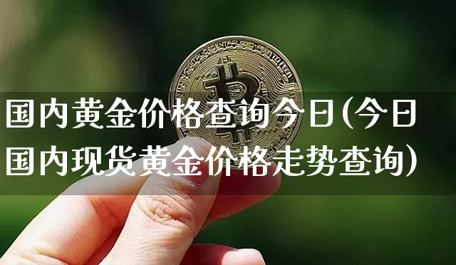 国内黄金价格查询今日(今日国内现货黄金价格走势查询)_https://www.qgjzrcxxzxpt.com_上期能源_第1张