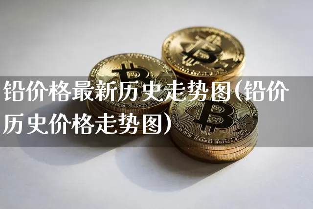 铅价格最新历史走势图(铅价历史价格走势图)_https://www.qgjzrcxxzxpt.com_上期所_第1张