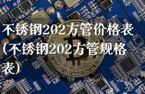 不锈钢202方管价格表(不锈钢202方管规格表)_https://www.qgjzrcxxzxpt.com_上期能源_第1张