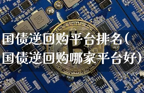 国债逆回购平台排名(国债逆回购哪家平台好)_https://www.qgjzrcxxzxpt.com_大商所_第1张