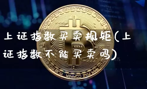 上证指数买卖规矩(上证指数不能买卖吗)_https://www.qgjzrcxxzxpt.com_上期所_第1张