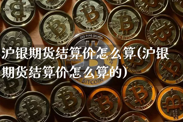沪银期货结算价怎么算(沪银期货结算价怎么算的)_https://www.qgjzrcxxzxpt.com_广期所_第1张
