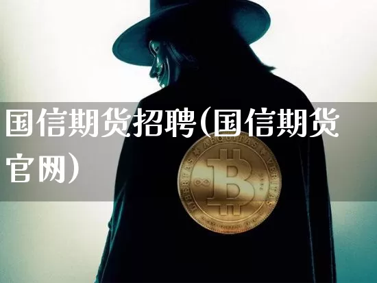 国信期货招聘(国信期货官网)_https://www.qgjzrcxxzxpt.com_上期所_第1张