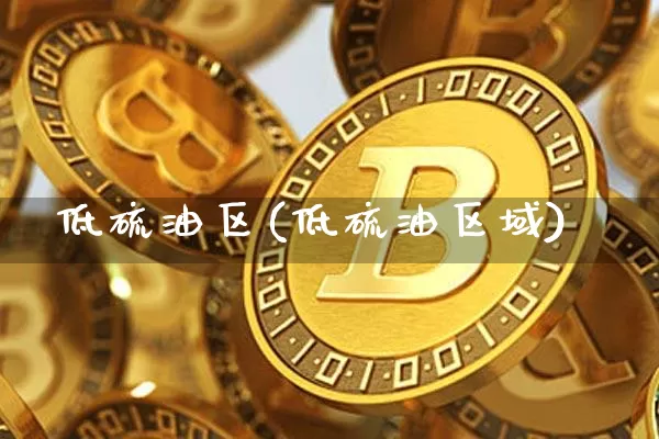 低硫油区(低硫油区域)_https://www.qgjzrcxxzxpt.com_上期所_第1张