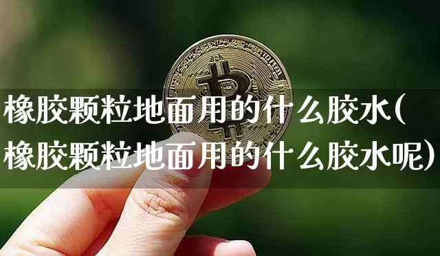橡胶颗粒地面用的什么胶水(橡胶颗粒地面用的什么胶水呢)_https://www.qgjzrcxxzxpt.com_大商所_第1张