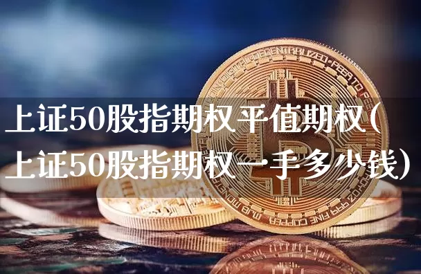 上证50股指期权平值期权(上证50股指期权一手多少钱)_https://www.qgjzrcxxzxpt.com_大商所_第1张