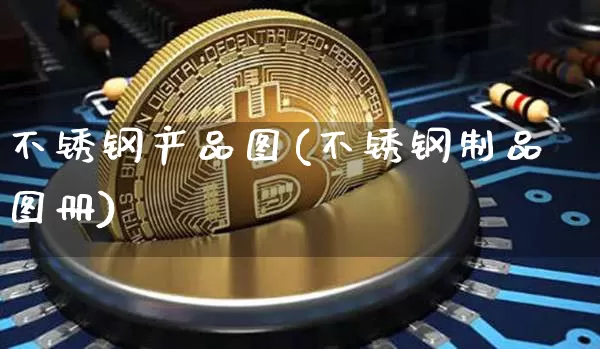 不锈钢产品图(不锈钢制品图册)_https://www.qgjzrcxxzxpt.com_上期所_第1张