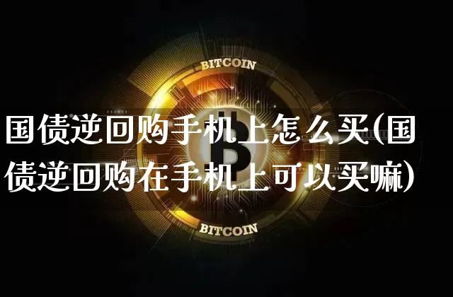 国债逆回购手机上怎么买(国债逆回购在手机上可以买嘛)_https://www.qgjzrcxxzxpt.com_中金所_第1张