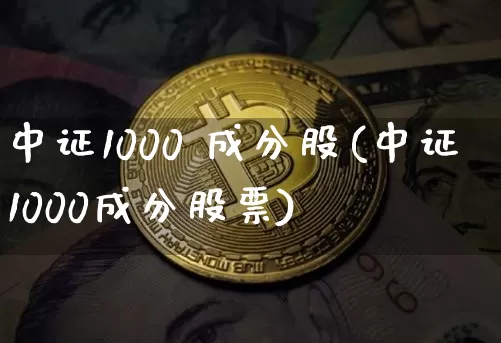 中证1000 成分股(中证1000成分股票)_https://www.qgjzrcxxzxpt.com_中金所_第1张