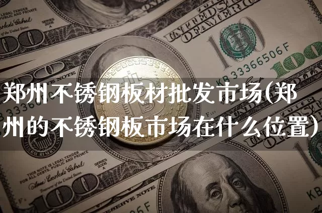郑州不锈钢板材批发市场(郑州的不锈钢板市场在什么位置)_https://www.qgjzrcxxzxpt.com_大商所_第1张