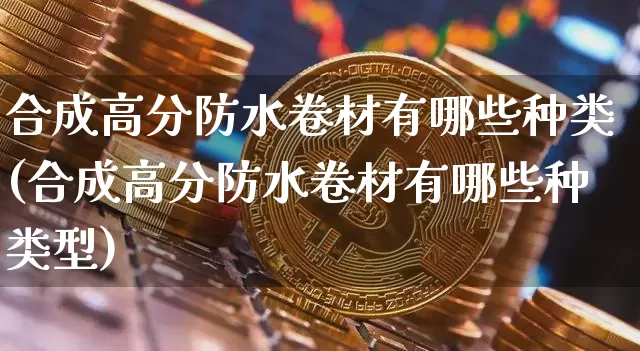 合成高分防水卷材有哪些种类(合成高分防水卷材有哪些种类型)_https://www.qgjzrcxxzxpt.com_郑商所_第1张