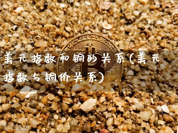 美元指数和铜的关系(美元指数与铜价关系)_https://www.qgjzrcxxzxpt.com_广期所_第1张