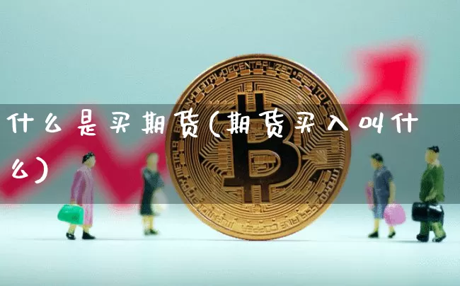 什么是买期货(期货买入叫什么)_https://www.qgjzrcxxzxpt.com_大商所_第1张