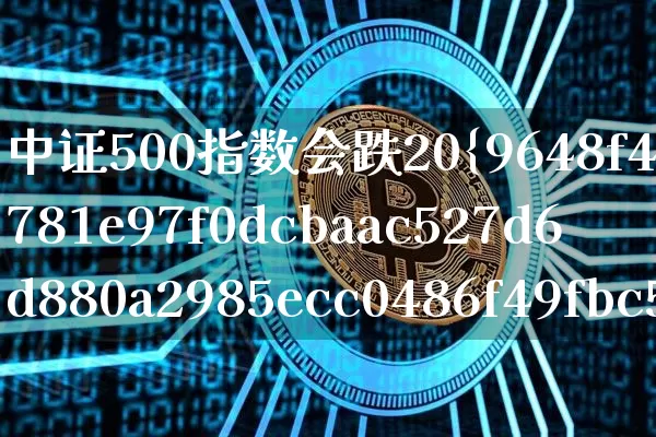 中证500指数会跌20%吗(中证500指数还会下跌吗)_https://www.qgjzrcxxzxpt.com_上期能源_第1张