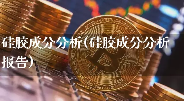 硅胶成分分析(硅胶成分分析报告)_https://www.qgjzrcxxzxpt.com_上期所_第1张