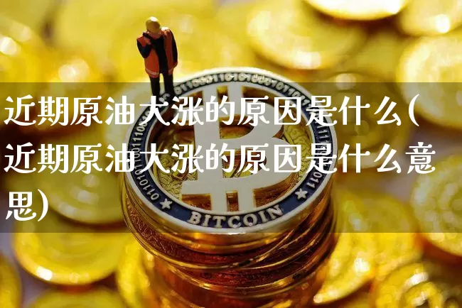 近期原油大涨的原因是什么(近期原油大涨的原因是什么意思)_https://www.qgjzrcxxzxpt.com_广期所_第1张
