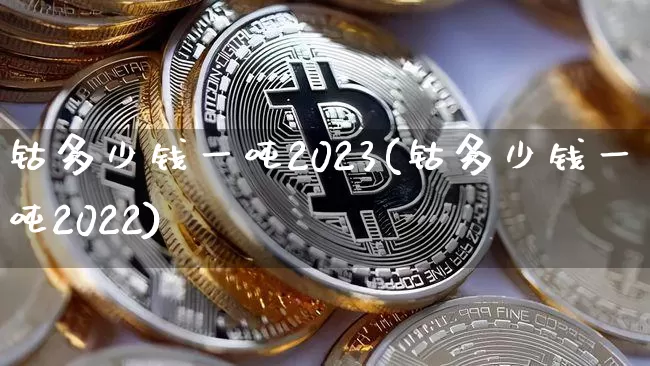 钴多少钱一吨2023(钴多少钱一吨2022)_https://www.qgjzrcxxzxpt.com_上期能源_第1张