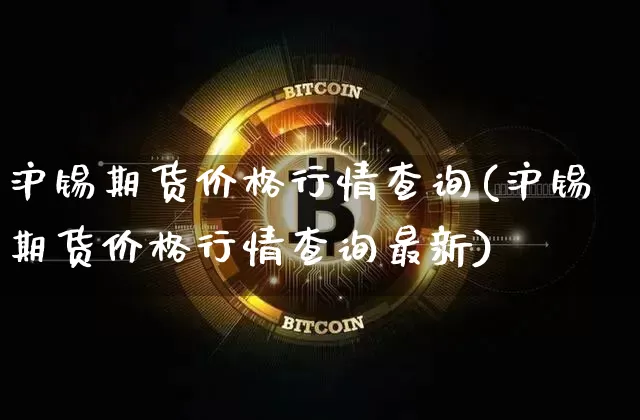 沪锡期货价格行情查询(沪锡期货价格行情查询最新)_https://www.qgjzrcxxzxpt.com_郑商所_第1张
