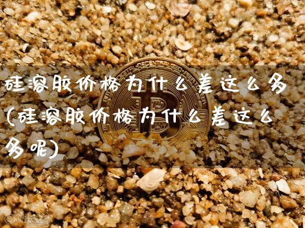 硅溶胶价格为什么差这么多(硅溶胶价格为什么差这么多呢)_https://www.qgjzrcxxzxpt.com_郑商所_第1张