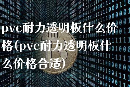 pvc耐力透明板什么价格(pvc耐力透明板什么价格合适)_https://www.qgjzrcxxzxpt.com_上期能源_第1张