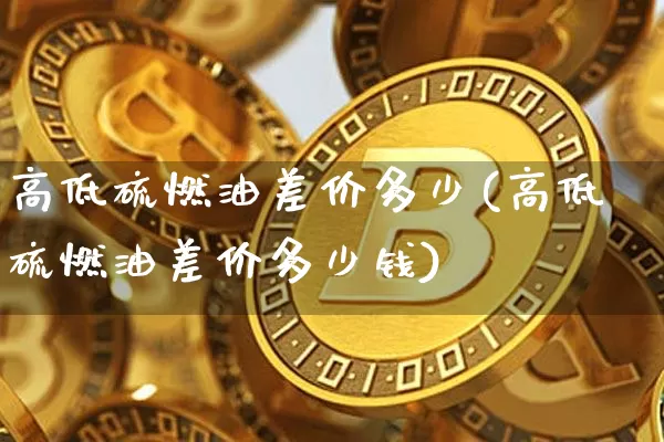高低硫燃油差价多少(高低硫燃油差价多少钱)_https://www.qgjzrcxxzxpt.com_广期所_第1张