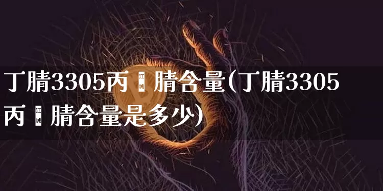 丁腈3305丙烯腈含量(丁腈3305丙烯腈含量是多少)_https://www.qgjzrcxxzxpt.com_广期所_第1张