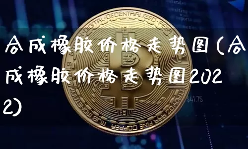 合成橡胶价格走势图(合成橡胶价格走势图2022)_https://www.qgjzrcxxzxpt.com_上期所_第1张