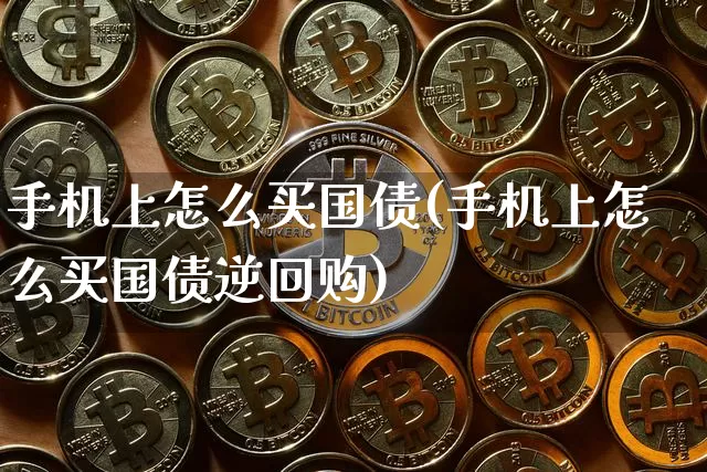 手机上怎么买国债(手机上怎么买国债逆回购)_https://www.qgjzrcxxzxpt.com_大商所_第1张