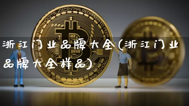 浙江门业品牌大全(浙江门业品牌大全样品)_https://www.qgjzrcxxzxpt.com_上期能源_第1张