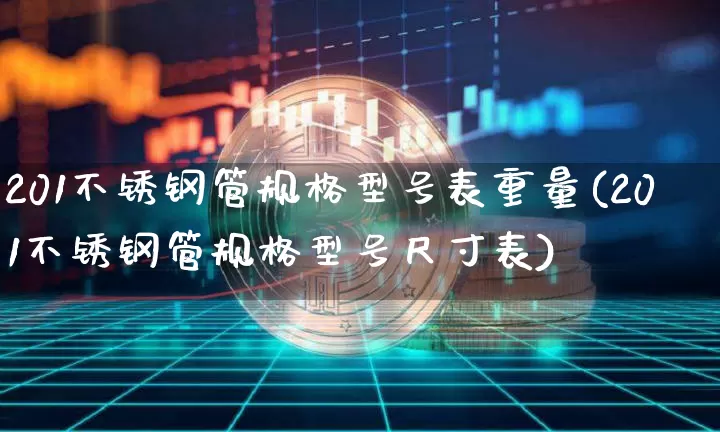 201不锈钢管规格型号表重量(201不锈钢管规格型号尺寸表)_https://www.qgjzrcxxzxpt.com_上期所_第1张