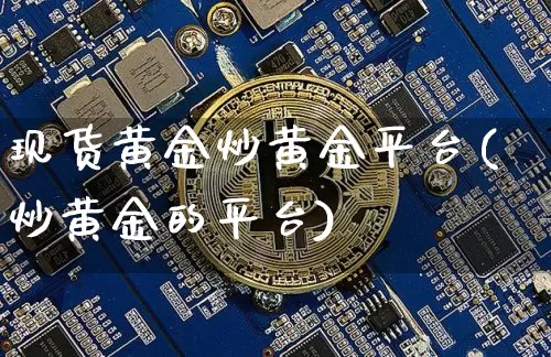 现货黄金炒黄金平台(炒黄金的平台)_https://www.qgjzrcxxzxpt.com_上期所_第1张