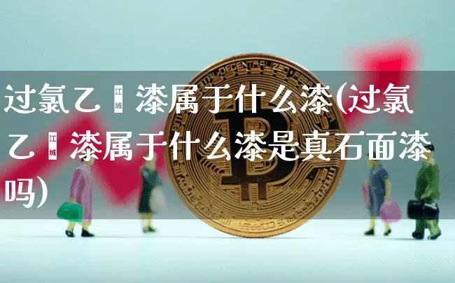 过氯乙烯漆属于什么漆(过氯乙烯漆属于什么漆是真石面漆吗)_https://www.qgjzrcxxzxpt.com_郑商所_第1张
