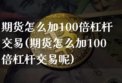 期货怎么加100倍杠杆交易(期货怎么加100倍杠杆交易呢)_https://www.qgjzrcxxzxpt.com_上期能源_第1张