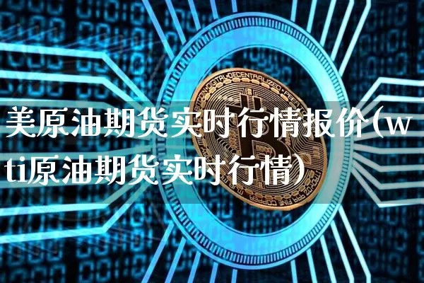 美原油期货实时行情报价(wti原油期货实时行情)_https://www.qgjzrcxxzxpt.com_上期能源_第1张