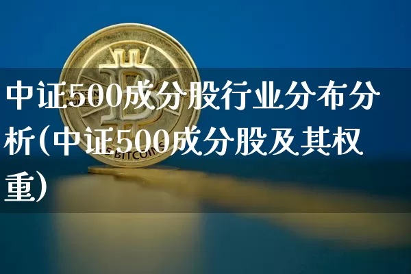 中证500成分股行业分布分析(中证500成分股及其权重)_https://www.qgjzrcxxzxpt.com_大商所_第1张