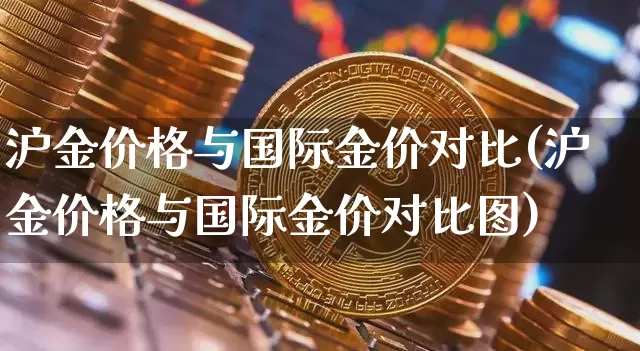 沪金价格与国际金价对比(沪金价格与国际金价对比图)_https://www.qgjzrcxxzxpt.com_广期所_第1张