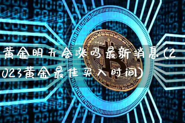黄金明天会涨吗最新消息(2023黄金最佳买入时间)_https://www.qgjzrcxxzxpt.com_大商所_第1张