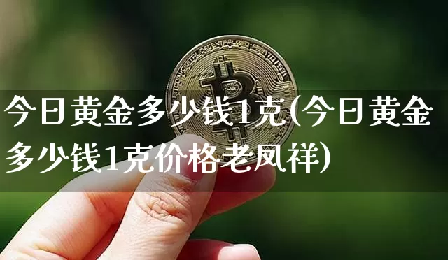 今日黄金多少钱1克(今日黄金多少钱1克价格老凤祥)_https://www.qgjzrcxxzxpt.com_上期能源_第1张