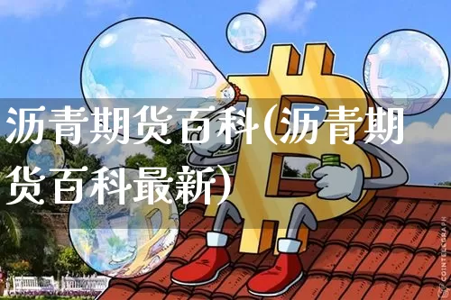 沥青期货百科(沥青期货百科最新)_https://www.qgjzrcxxzxpt.com_广期所_第1张