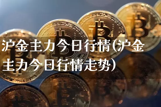 沪金主力今日行情(沪金主力今日行情走势)_https://www.qgjzrcxxzxpt.com_郑商所_第1张