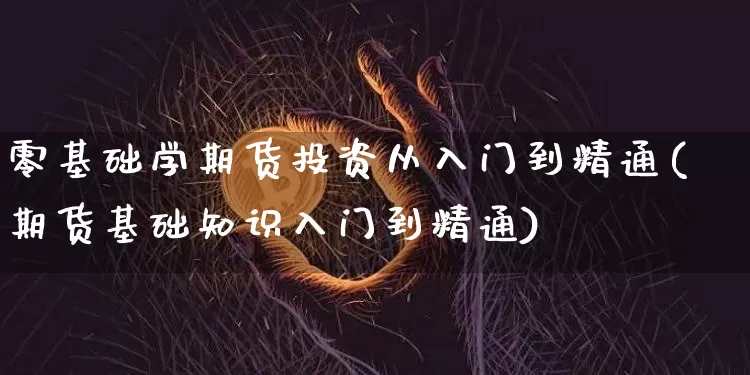 零基础学期货投资从入门到精通(期货基础知识入门到精通)_https://www.qgjzrcxxzxpt.com_郑商所_第1张