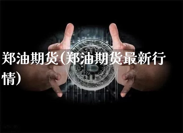 郑油期货(郑油期货最新行情)_https://www.qgjzrcxxzxpt.com_大商所_第1张