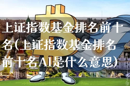 上证指数基金排名前十名(上证指数基金排名前十名Al是什么意思)_https://www.qgjzrcxxzxpt.com_上期能源_第1张