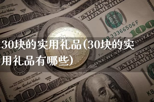 30块的实用礼品(30块的实用礼品有哪些)_https://www.qgjzrcxxzxpt.com_上期能源_第1张