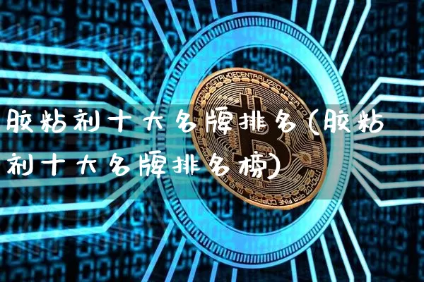 胶粘剂十大名牌排名(胶粘剂十大名牌排名榜)_https://www.qgjzrcxxzxpt.com_广期所_第1张