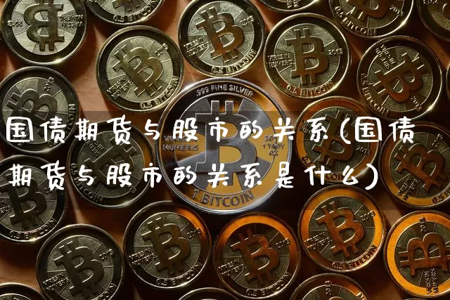 国债期货与股市的关系(国债期货与股市的关系是什么)_https://www.qgjzrcxxzxpt.com_郑商所_第1张