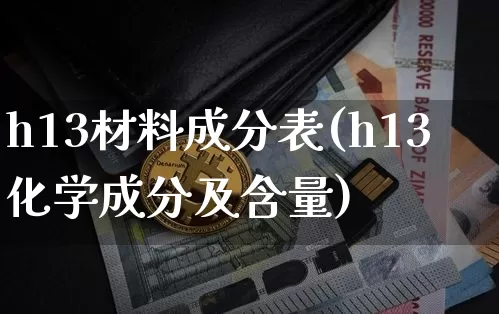 h13材料成分表(h13化学成分及含量)_https://www.qgjzrcxxzxpt.com_上期能源_第1张